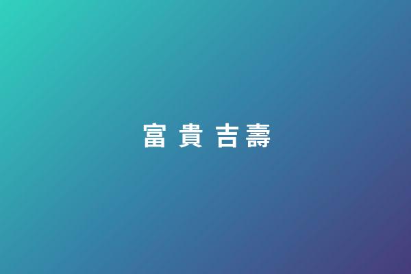 富  貴  吉 壽